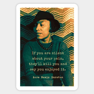 Zora Neale Hurston portrait and quote: “If you are silent about your pain, they’ll kill you and say you enjoyed it.” Sticker